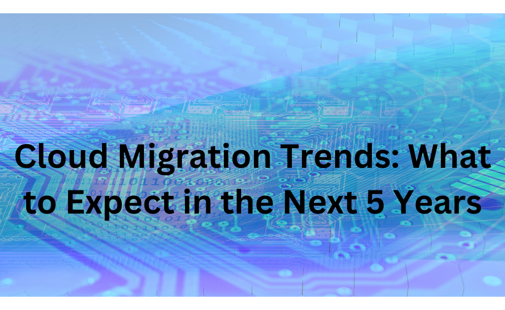 Cloud Migration Trends What to Expect in the Next 5 Years